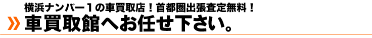 横浜ナンバー１の車買取店、首都圏出張査定無料