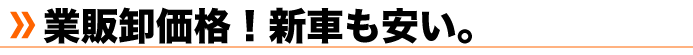 業販卸価格！新車も安い。
