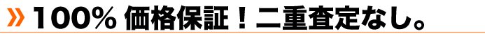 100%価格保証！二重査定なし